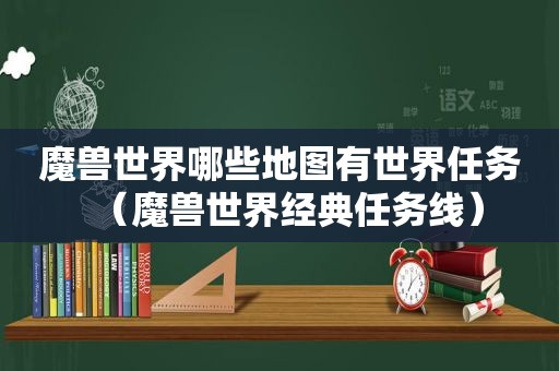 魔兽世界哪些地图有世界任务（魔兽世界经典任务线）
