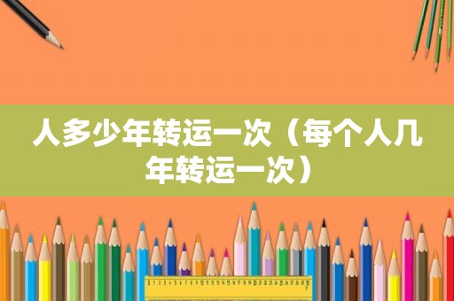 人多少年转运一次（每个人几年转运一次）