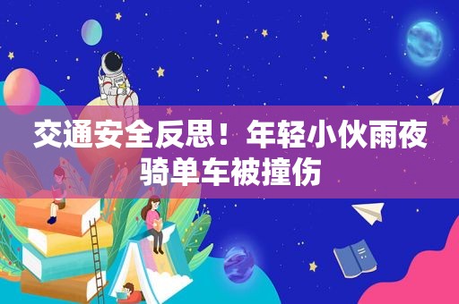 交通安全反思！年轻小伙雨夜骑单车被撞伤