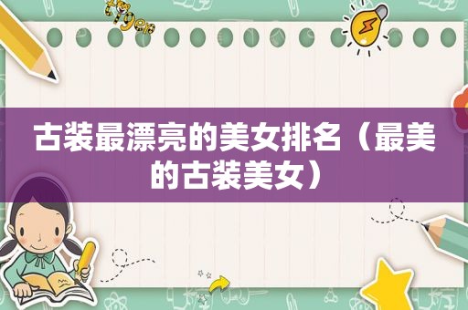 古装最漂亮的美女排名（最美的古装美女）