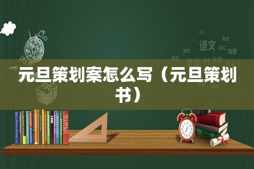 元旦策划案怎么写（元旦策划书）
