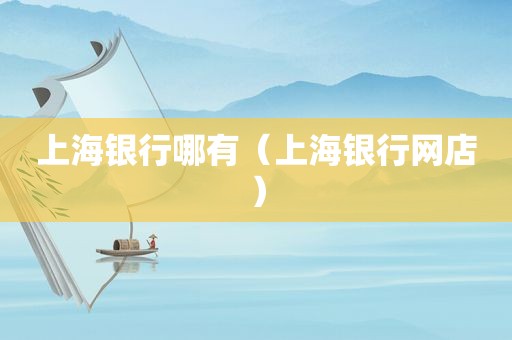 上海银行哪有（上海银行网店）