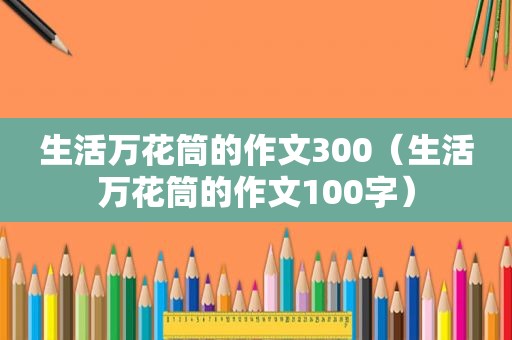 生活万花筒的作文300（生活万花筒的作文100字）