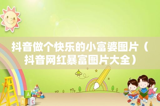 抖音做个快乐的小富婆图片（抖音网红暴富图片大全）