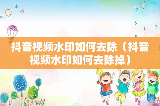 抖音视频水印如何去除（抖音视频水印如何去除掉）