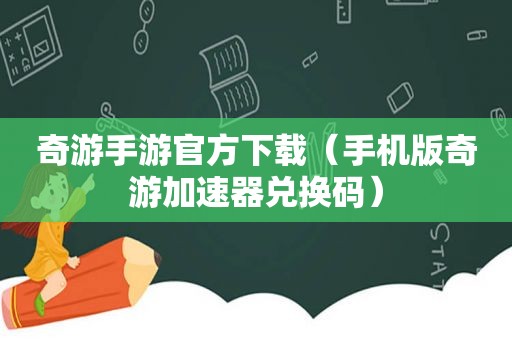 奇游手游官方下载（手机版奇游加速器兑换码）