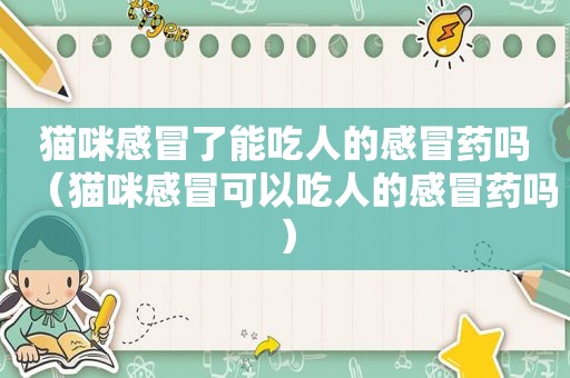 猫咪感冒了能吃人的感冒药吗（猫咪感冒可以吃人的感冒药吗）