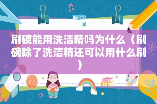 刷碗能用洗洁精吗为什么（刷碗除了洗洁精还可以用什么刷）