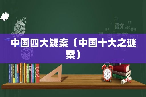 中国四大疑案（中国十大之谜案）