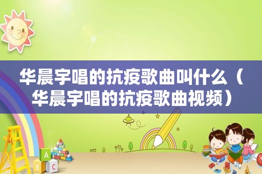 华晨宇唱的抗疫歌曲叫什么（华晨宇唱的抗疫歌曲视频）