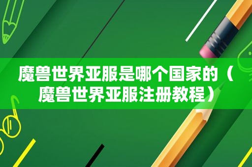 魔兽世界亚服是哪个国家的（魔兽世界亚服注册教程）