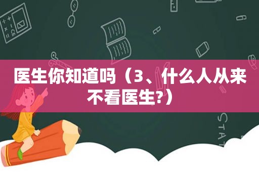 医生你知道吗（3、什么人从来不看医生?）