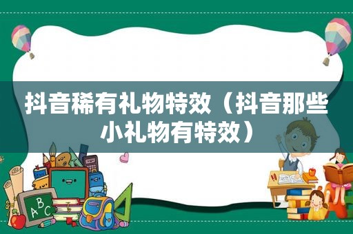 抖音稀有礼物特效（抖音那些小礼物有特效）