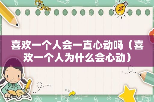 喜欢一个人会一直心动吗（喜欢一个人为什么会心动）