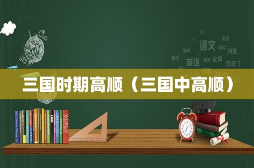 三国时期高顺（三国中高顺）