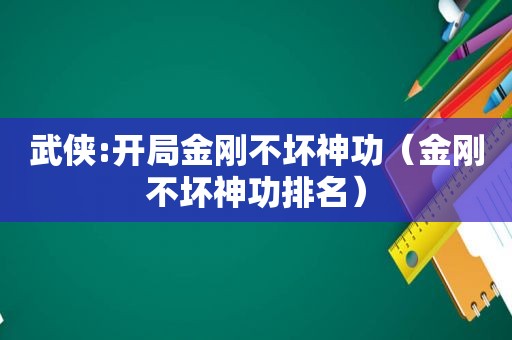 武侠:开局金刚不坏神功（金刚不坏神功排名）