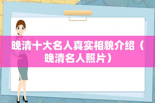 晚清十大名人真实相貌介绍（晚清名人照片）