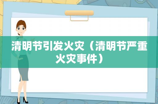 清明节引发火灾（清明节严重火灾事件）