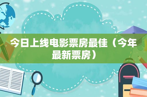 今日上线电影票房最佳（今年最新票房）