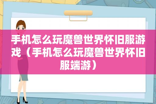 手机怎么玩魔兽世界怀旧服游戏（手机怎么玩魔兽世界怀旧服端游）
