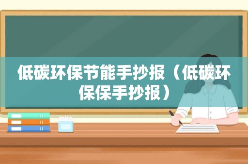 低碳环保节能手抄报（低碳环保保手抄报）