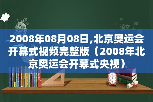 2008年08月08日,北京奥运会开幕式视频完整版（2008年北京奥运会开幕式央视）