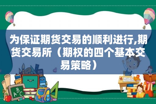为保证期货交易的顺利进行,期货交易所（期权的四个基本交易策略）