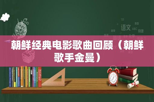 朝鲜经典电影歌曲回顾（朝鲜歌手金曼）