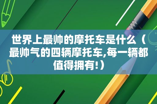 世界上最帅的摩托车是什么（最帅气的四辆摩托车,每一辆都值得拥有!）