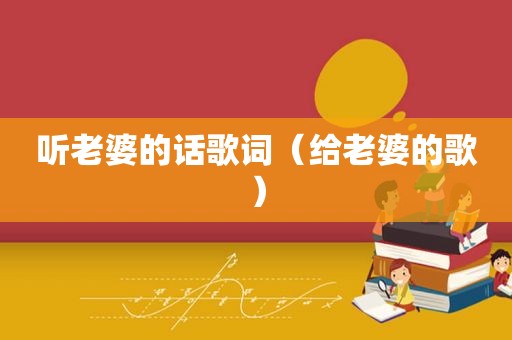 听老婆的话歌词（给老婆的歌）