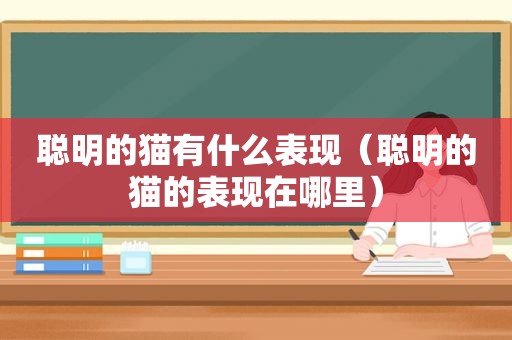 聪明的猫有什么表现（聪明的猫的表现在哪里）