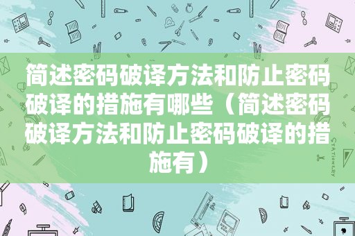 简述密码破译方法和防止密码破译的措施有哪些（简述密码破译方法和防止密码破译的措施有）