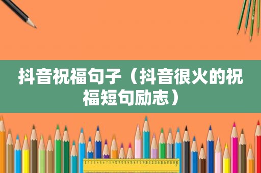 抖音祝福句子（抖音很火的祝福短句励志）
