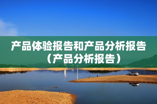 产品体验报告和产品分析报告（产品分析报告）