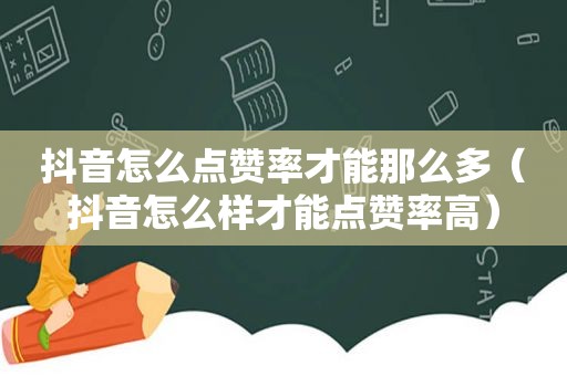 抖音怎么点赞率才能那么多（抖音怎么样才能点赞率高）