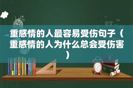 重感情的人最容易受伤句子（重感情的人为什么总会受伤害）