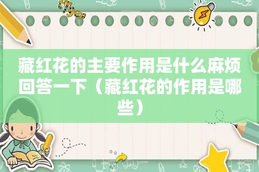 藏红花的主要作用是什么麻烦回答一下（藏红花的作用是哪些）