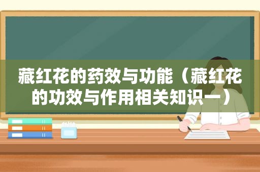 藏红花的药效与功能（藏红花的功效与作用相关知识一）