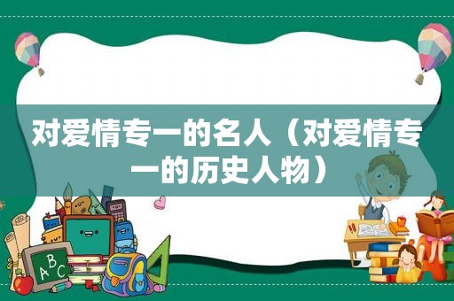 对爱情专一的名人（对爱情专一的历史人物）