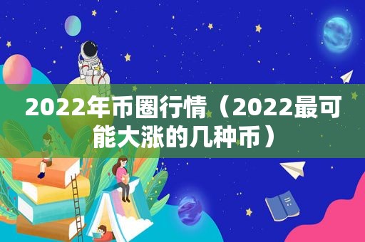 2022年币圈行情（2022最可能大涨的几种币）
