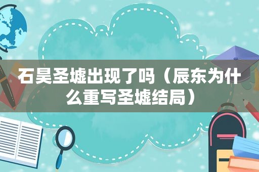 石昊圣墟出现了吗（辰东为什么重写圣墟结局）