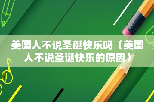 美国人不说圣诞快乐吗（美国人不说圣诞快乐的原因）