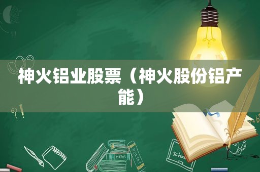 神火铝业股票（神火股份铝产能）