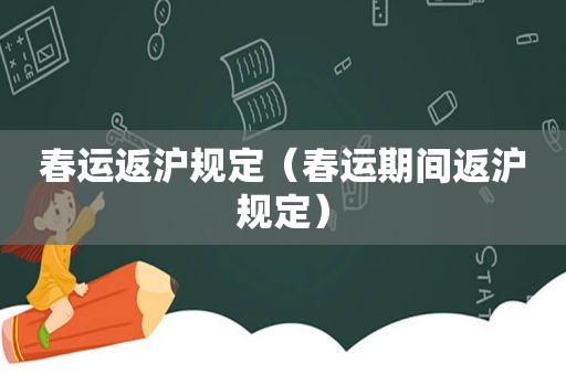 春运返沪规定（春运期间返沪规定）