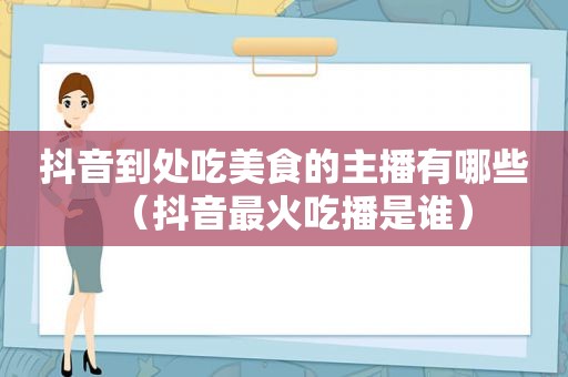 抖音到处吃美食的主播有哪些（抖音最火吃播是谁）