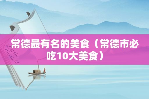 常德最有名的美食（常德市必吃10大美食）