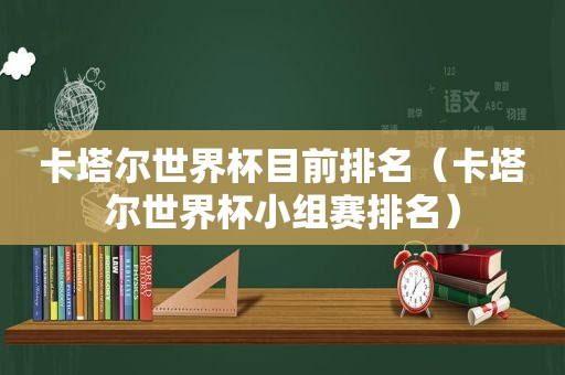卡塔尔世界杯目前排名（卡塔尔世界杯小组赛排名）