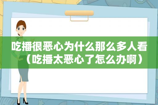 吃播很恶心为什么那么多人看（吃播太恶心了怎么办啊）