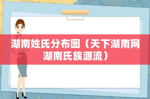 湖南姓氏分布图（天下湖南网湖南氏族源流）