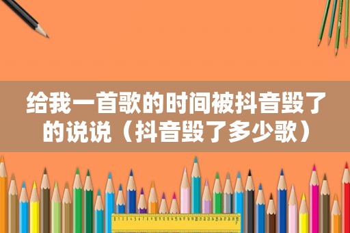 给我一首歌的时间被抖音毁了的说说（抖音毁了多少歌）